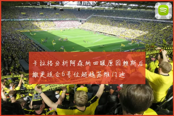 卡拉格分析阿森纳回暖原因赖斯后撤更适合6号位超越苏维门迪