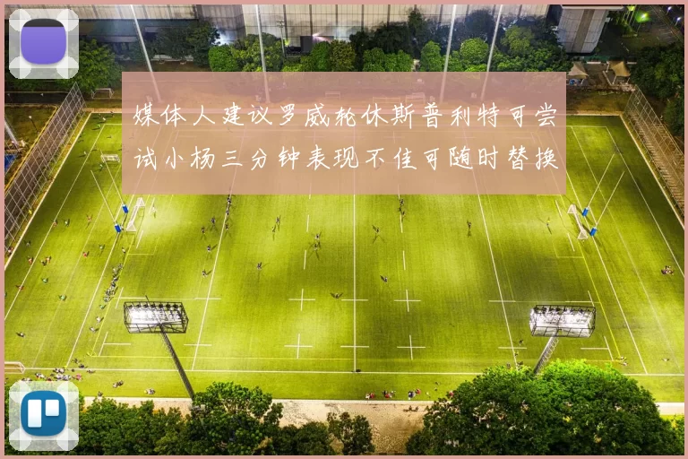 媒体人建议罗威轮休斯普利特可尝试小杨三分钟表现不佳可随时替换
