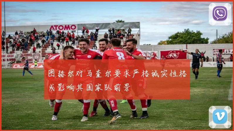 图赫尔对马奎尔要求严格诚实性格或影响其国家队前景