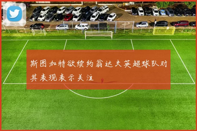 斯图加特欲续约翁达夫英超球队对其表现表示关注