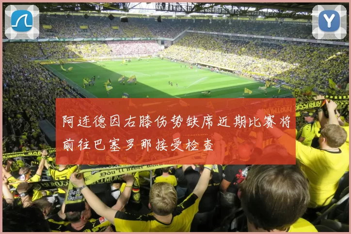 阿连德因右膝伤势缺席近期比赛将前往巴塞罗那接受检查