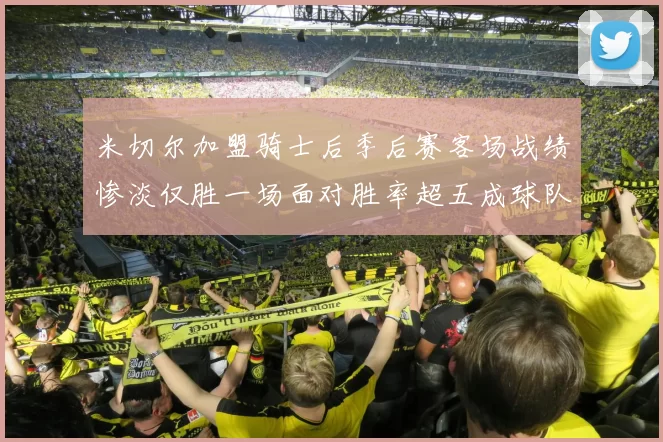 米切尔加盟骑士后季后赛客场战绩惨淡仅胜一场面对胜率超五成球队十连败