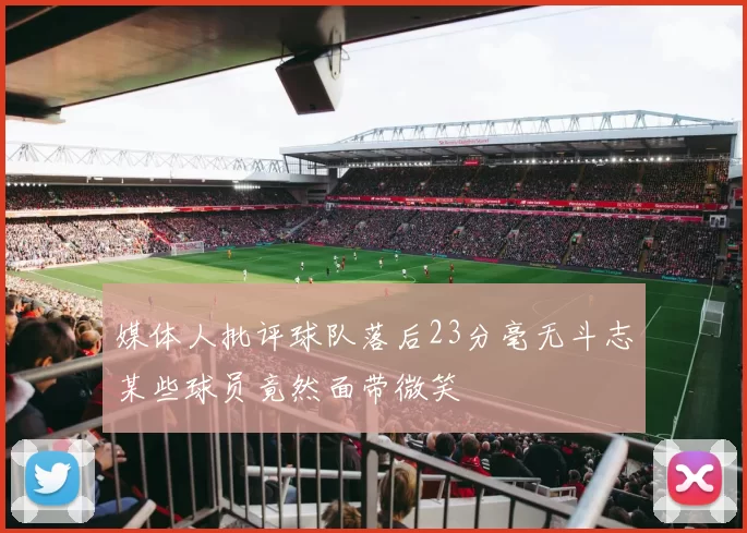 媒体人批评球队落后23分毫无斗志某些球员竟然面带微笑