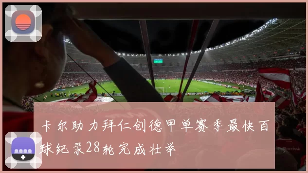 卡尔助力拜仁创德甲单赛季最快百球纪录28轮完成壮举